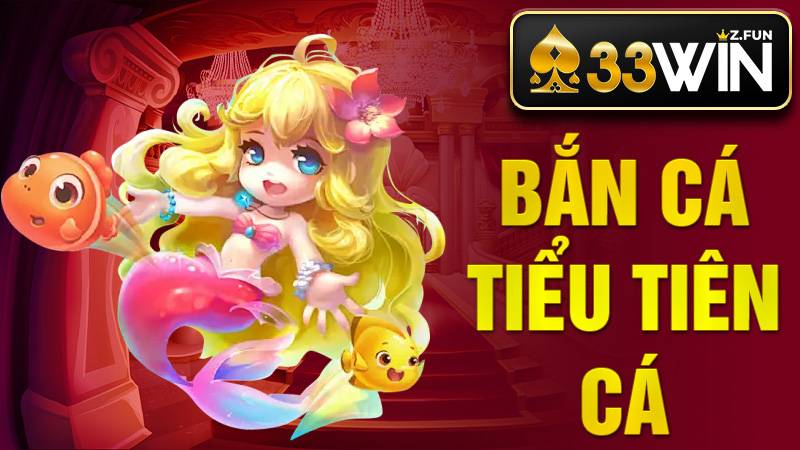 Bắn Cá Tiểu Tiên Cá 33Win – Game Đổi Thưởng Hot 2026 1 Bắn cá Tiểu Tiên Cá 33Win
